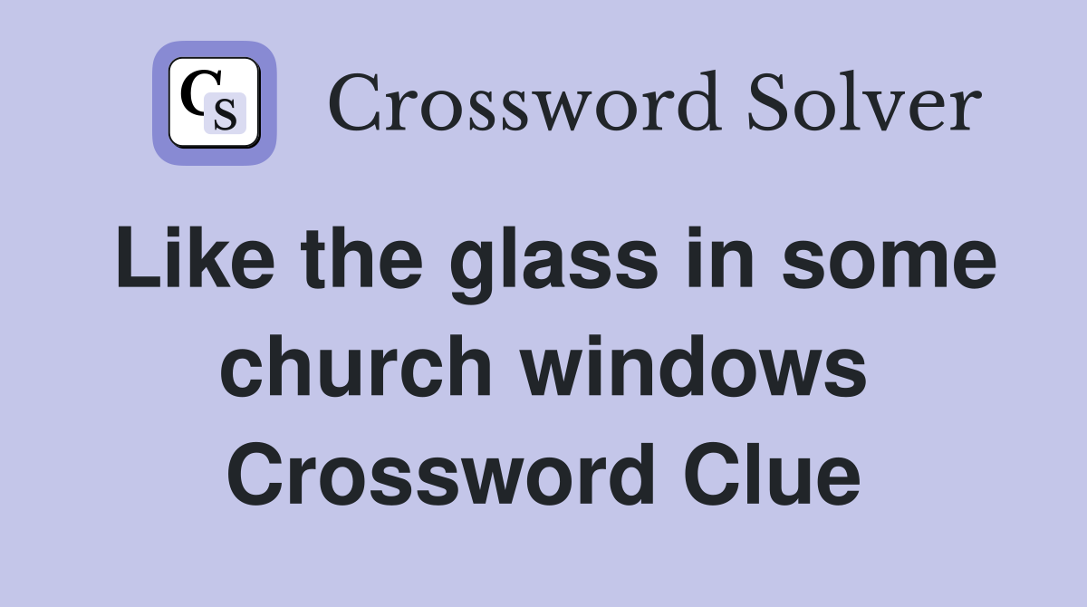 Like the glass in some church windows Crossword Clue