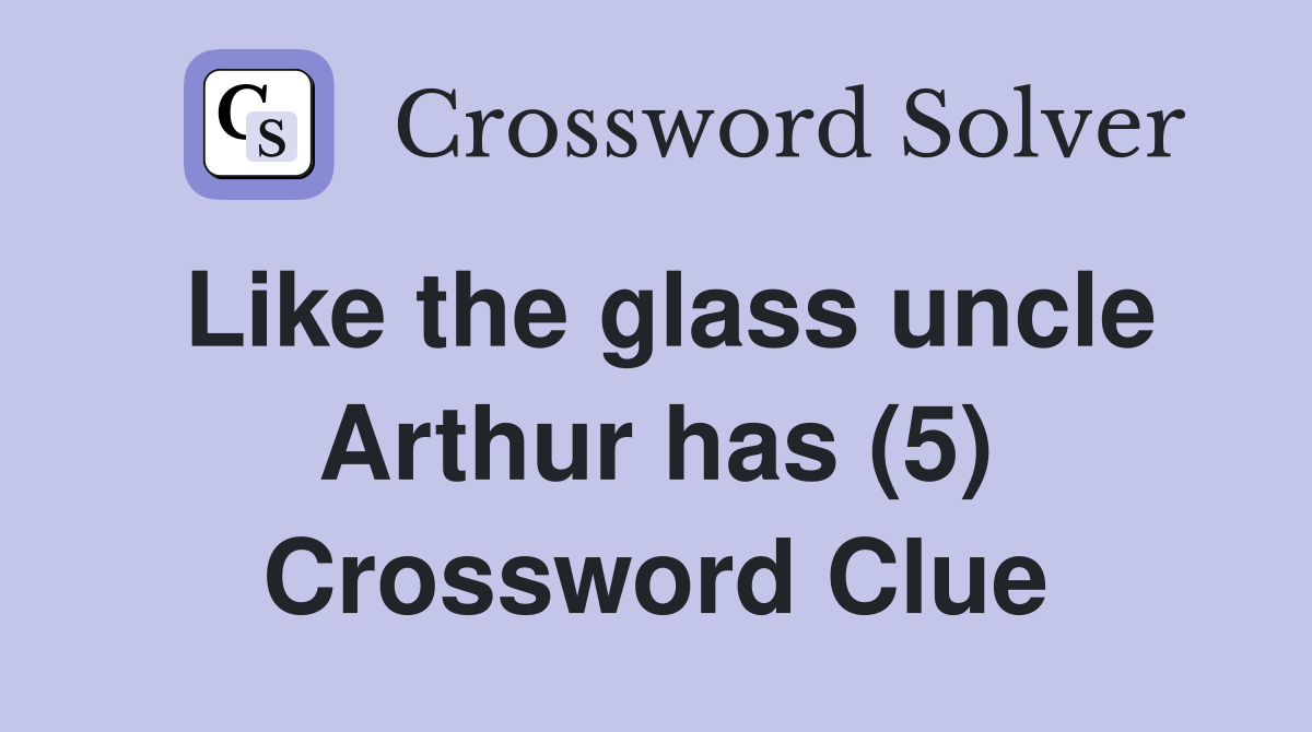 Like the glass uncle Arthur has (5) Crossword Clue