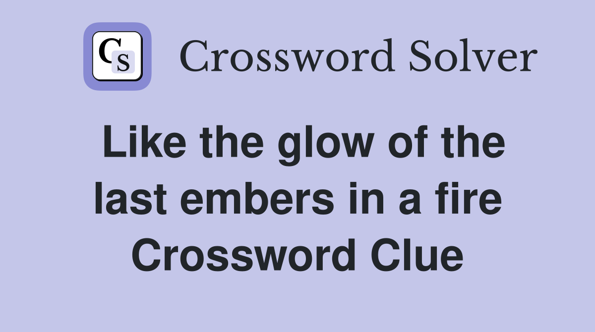 Like the glow of the last embers in a fire Crossword Clue