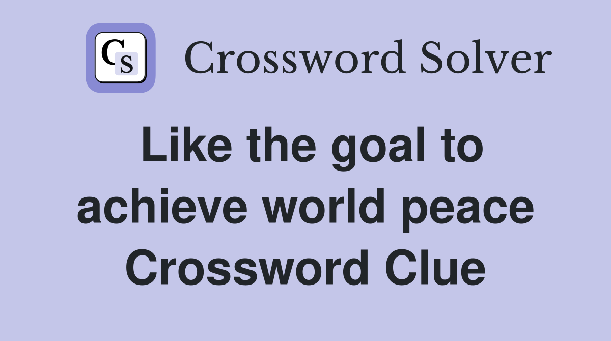 Like the goal to achieve world peace Crossword Clue