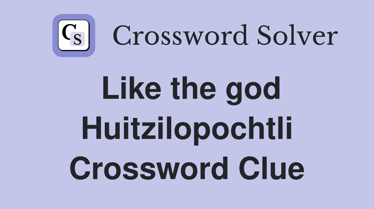 Like the god Huitzilopochtli Crossword Clue