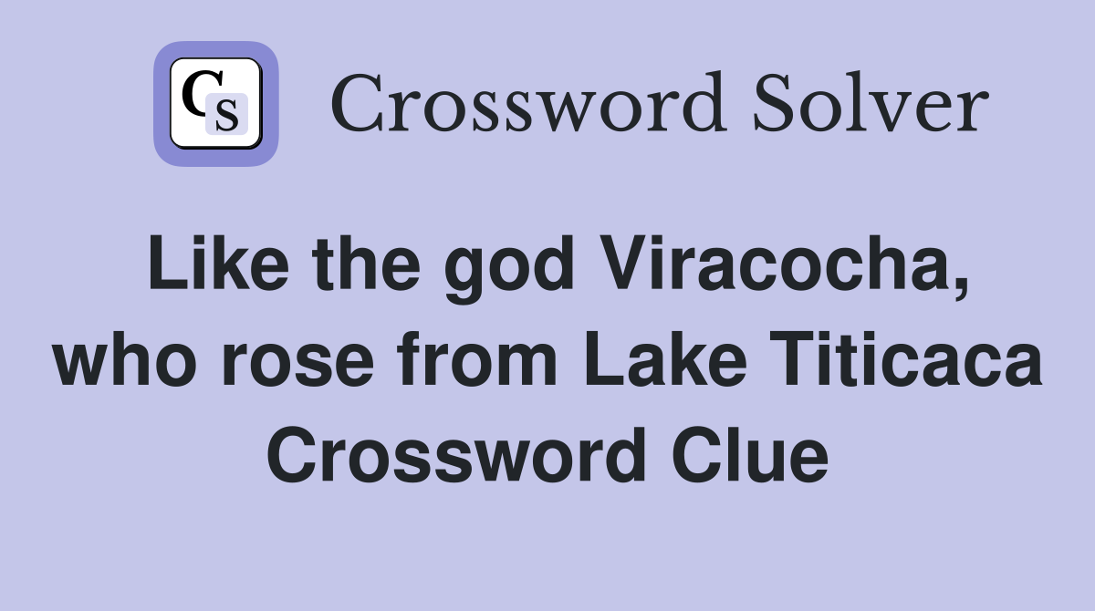 Like the god Viracocha, who rose from Lake Titicaca Crossword Clue