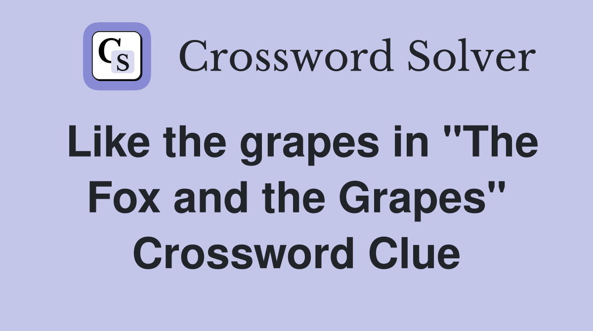 Like the grapes in "The Fox and the Grapes" Crossword Clue