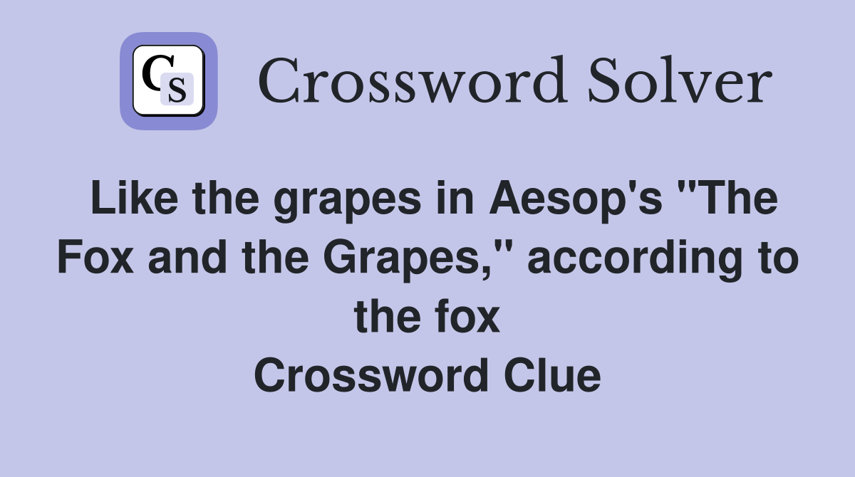 Like the grapes in Aesop's "The Fox and the Grapes," according to the fox Crossword Clue