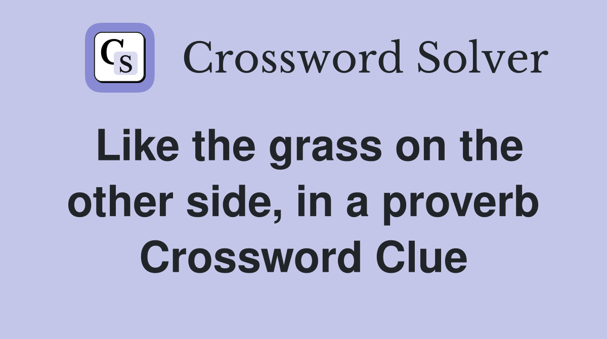 Like the grass on the other side, in a proverb Crossword Clue