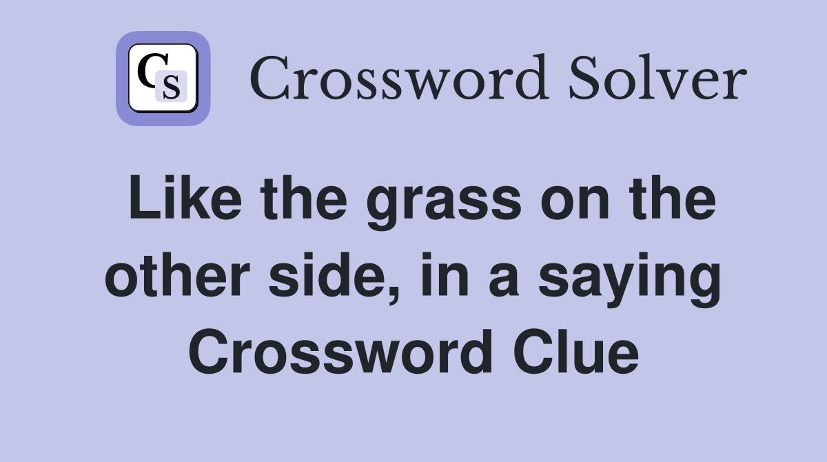 Like the grass on the other side, in a saying Crossword Clue