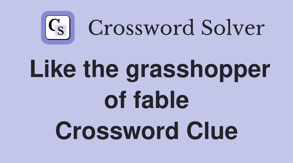 Like the grasshopper of fable Crossword Clue