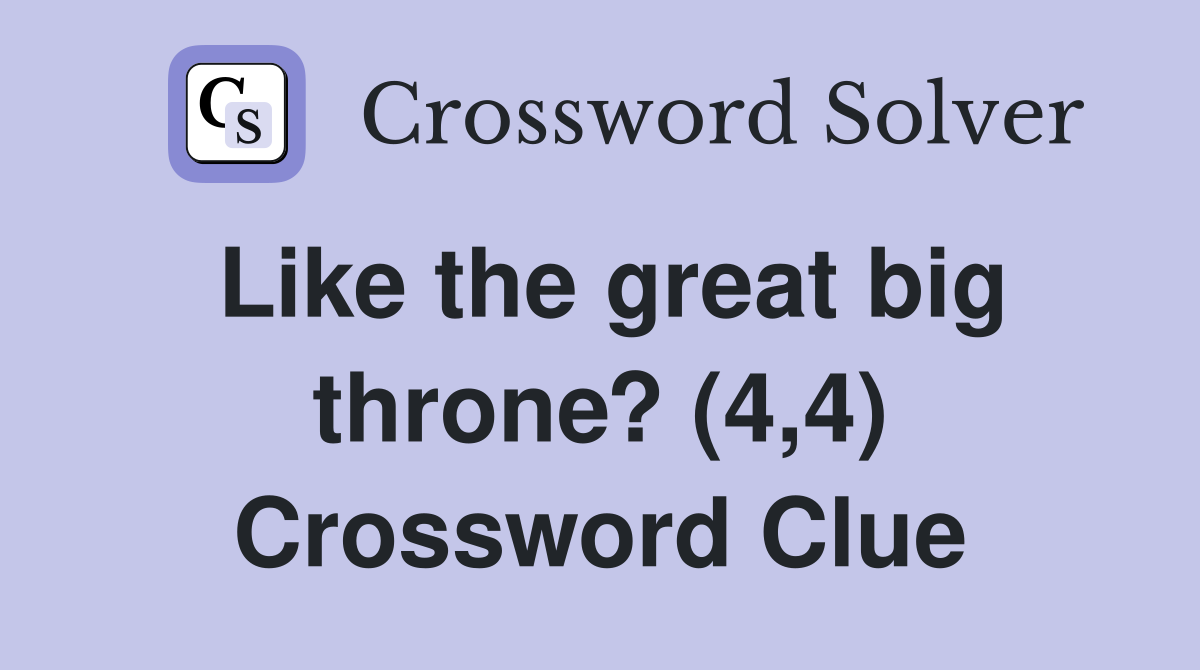 Like the great big throne? (4,4) Crossword Clue