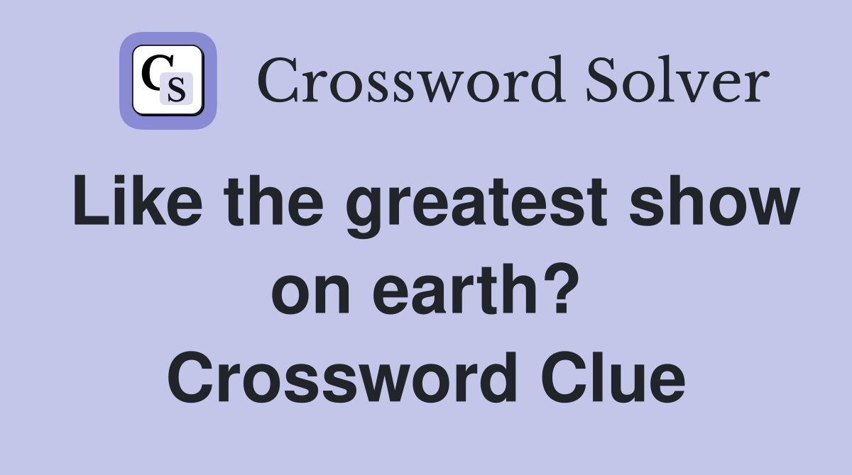 Like the greatest show on earth? Crossword Clue