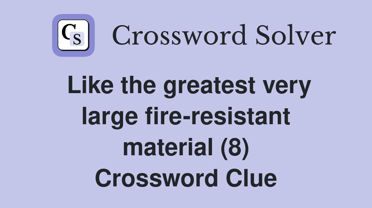 Like the greatest very large fire-resistant material (8) Crossword Clue