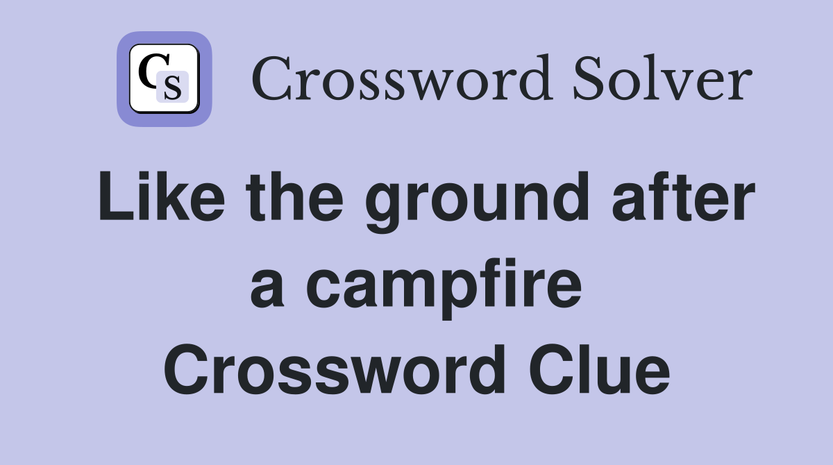 Like the ground after a campfire Crossword Clue