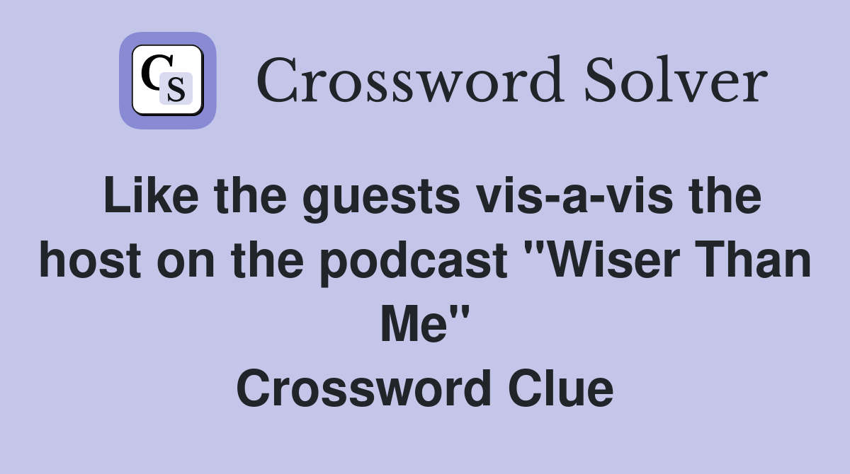 Like the guests vis-a-vis the host on the podcast "Wiser Than Me" Crossword Clue