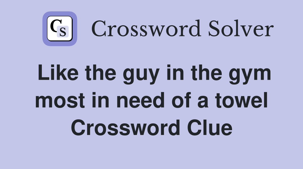 Like the guy in the gym most in need of a towel Crossword Clue