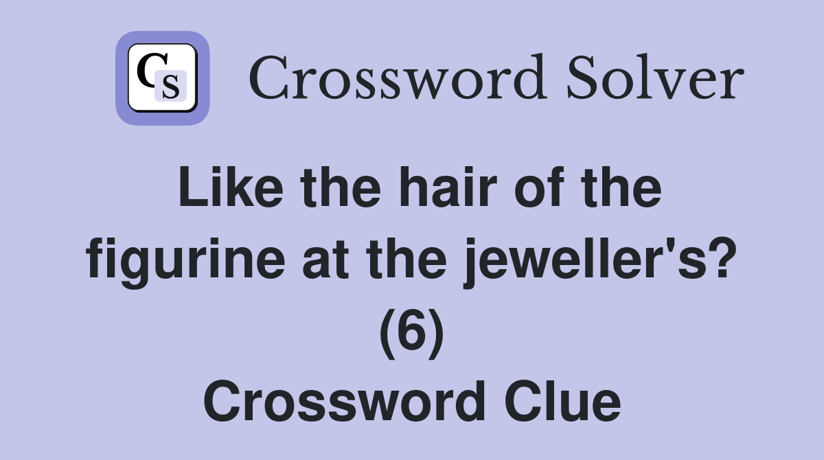 Like the hair of the figurine at the jeweller's? (6) Crossword Clue