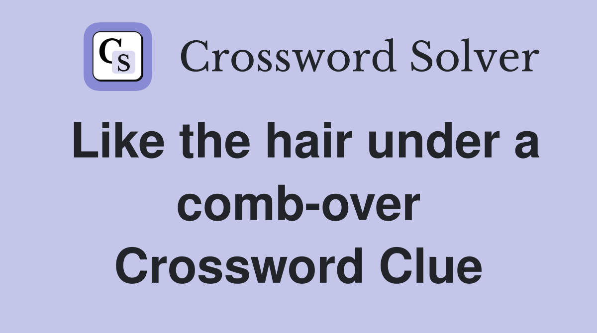 Like the hair under a comb-over Crossword Clue