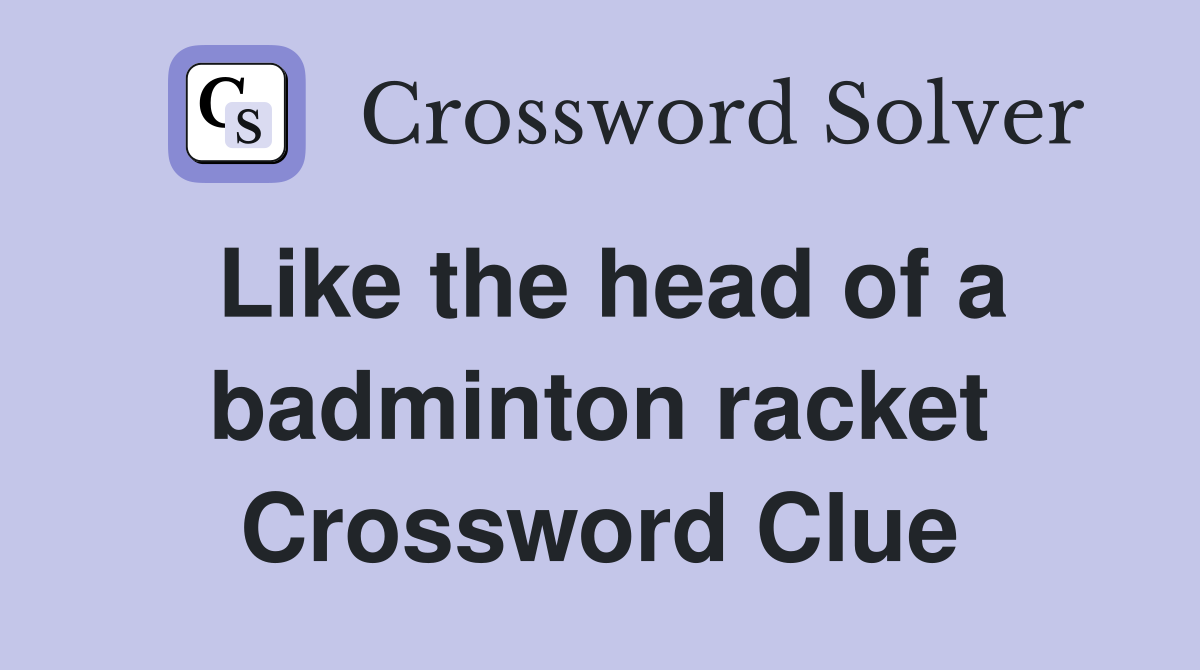 Like the head of a badminton racket Crossword Clue