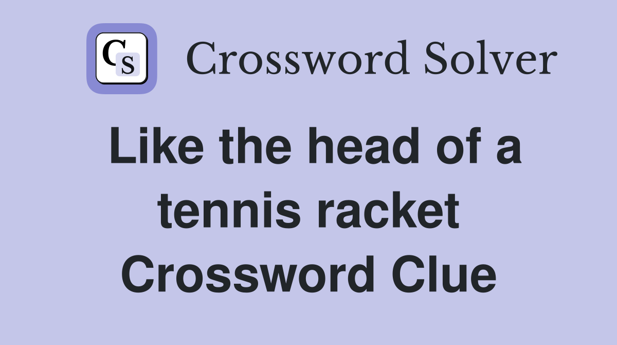 Like the head of a tennis racket Crossword Clue