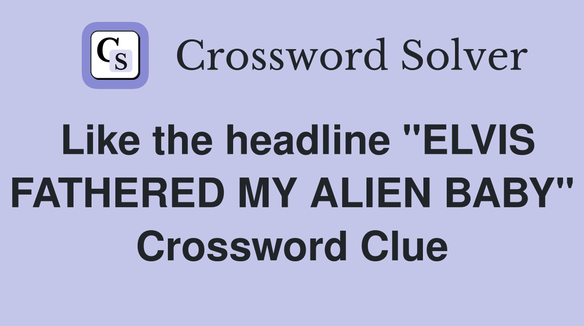 Like the headline "ELVIS FATHERED MY ALIEN BABY" Crossword Clue