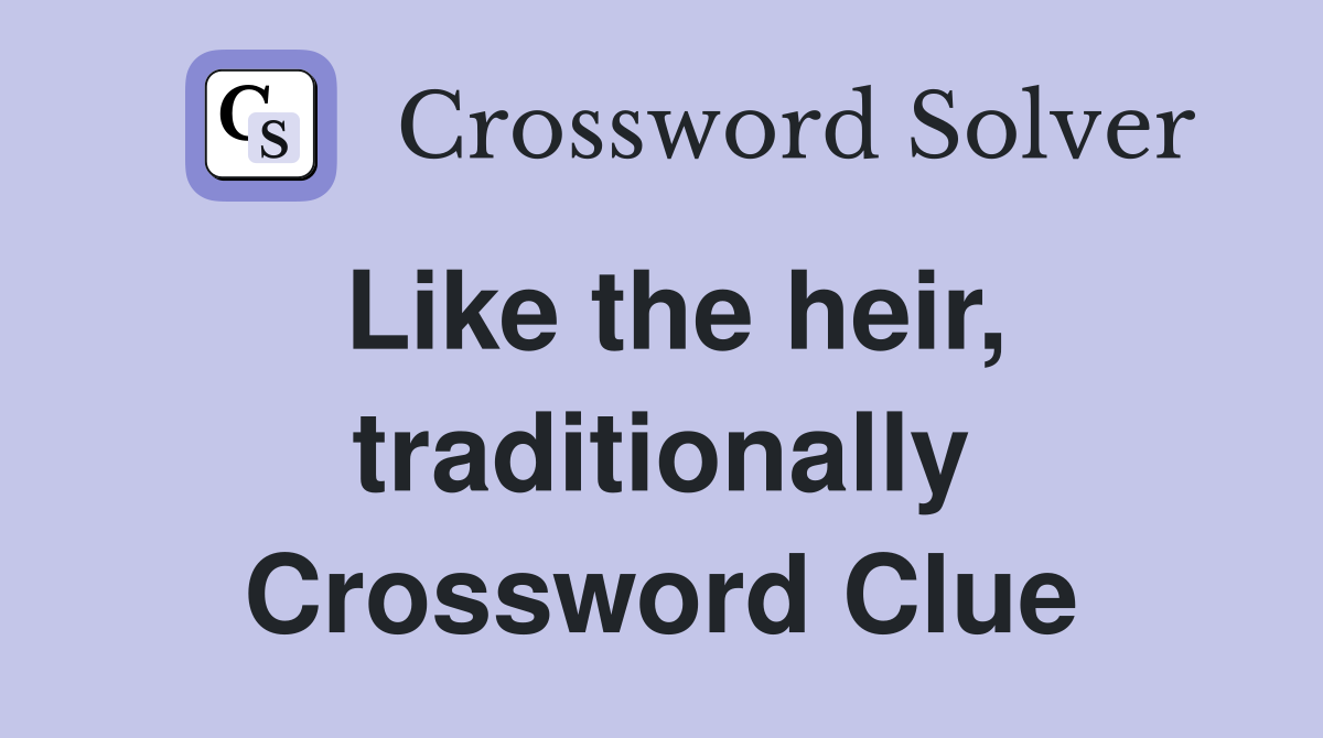 Like the heir, traditionally Crossword Clue