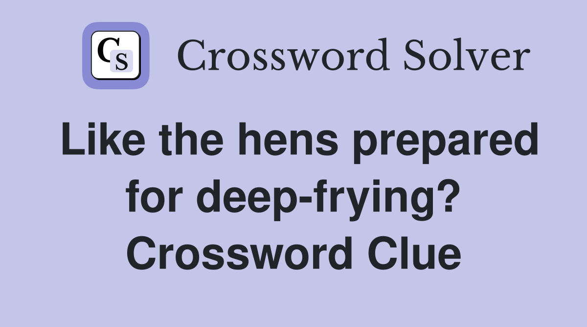 Like the hens prepared for deep-frying? Crossword Clue