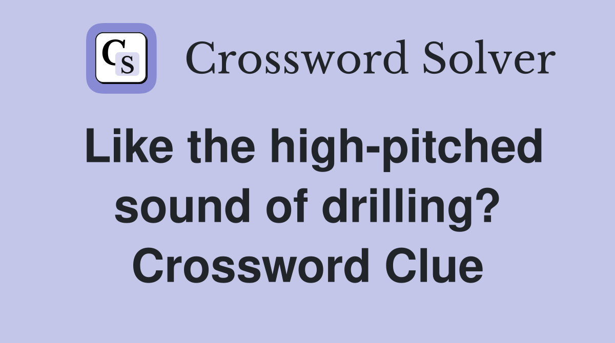Like the high-pitched sound of drilling? Crossword Clue