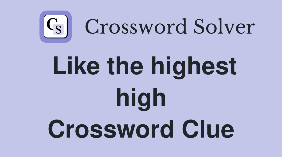 Like the highest high Crossword Clue