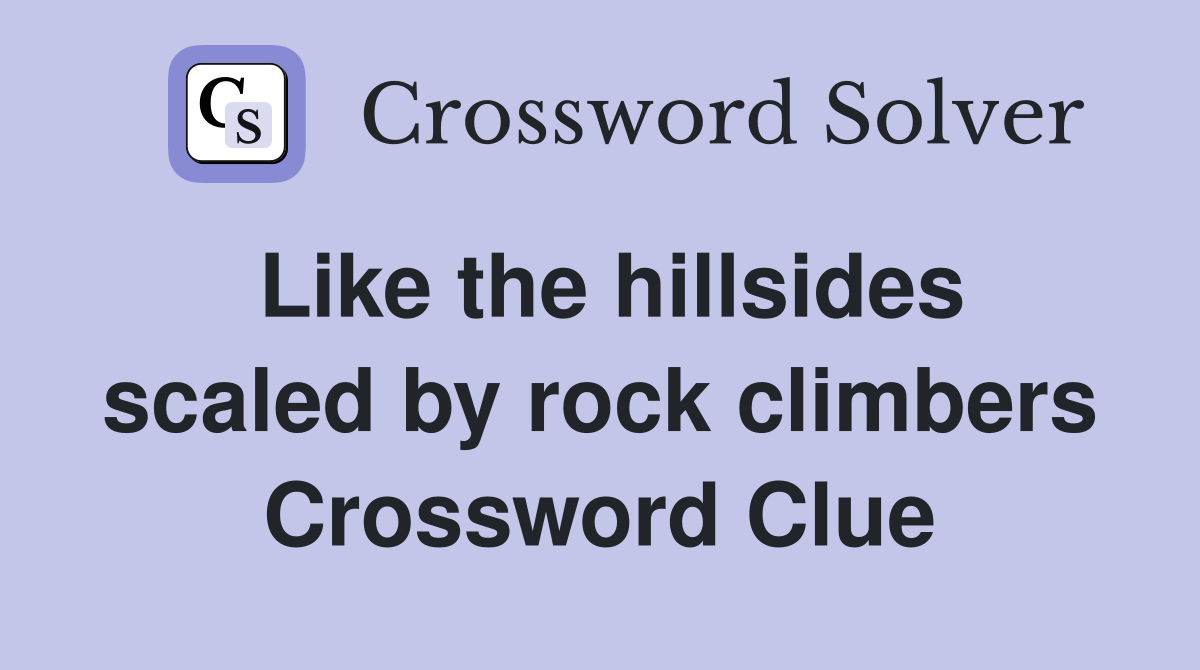 Like the hillsides scaled by rock climbers Crossword Clue