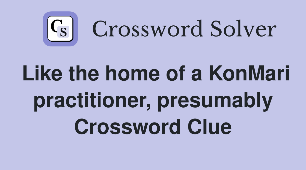 Like the home of a KonMari practitioner, presumably Crossword Clue