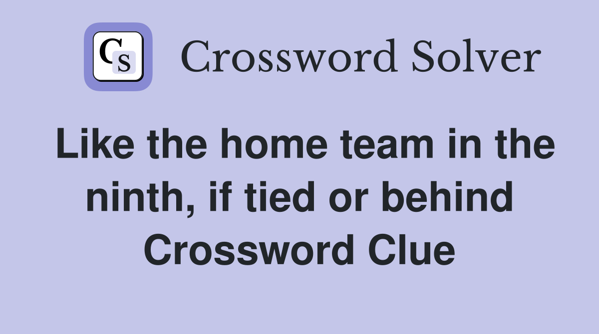 Like the home team in the ninth, if tied or behind Crossword Clue