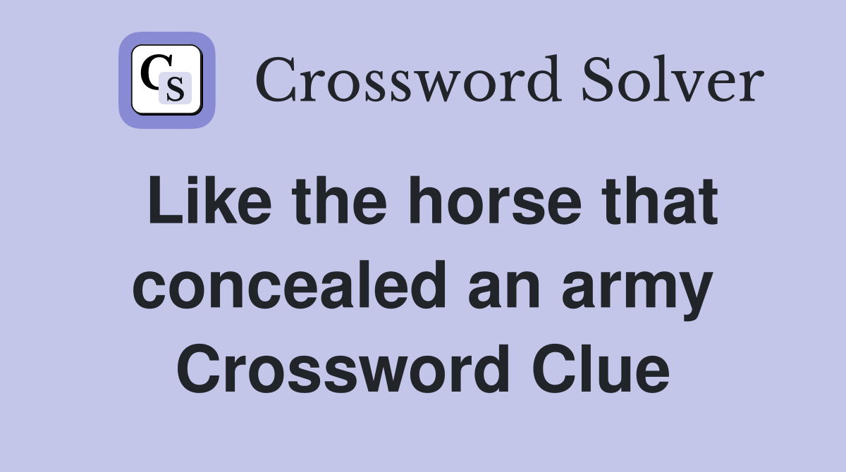 Like the horse that concealed an army Crossword Clue