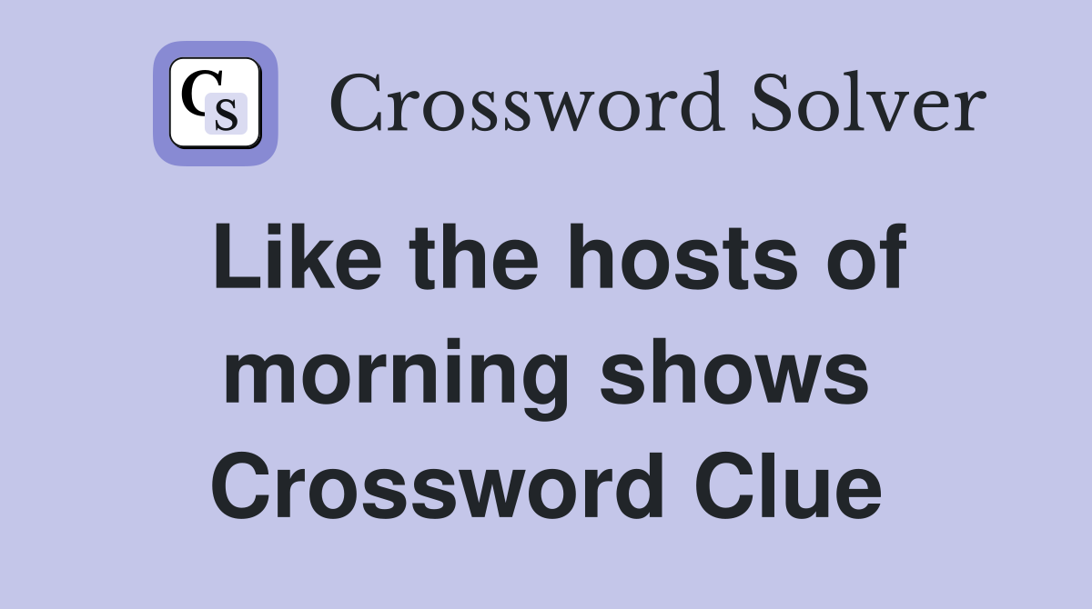 Like the hosts of morning shows Crossword Clue