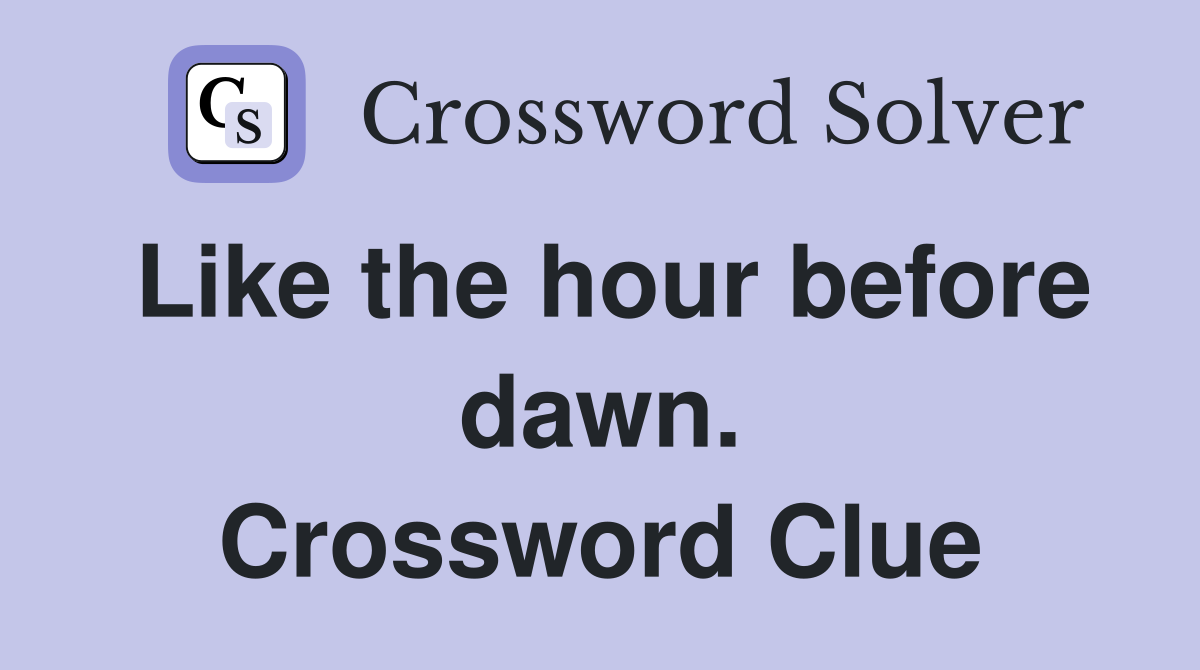 Like the hour before dawn. Crossword Clue