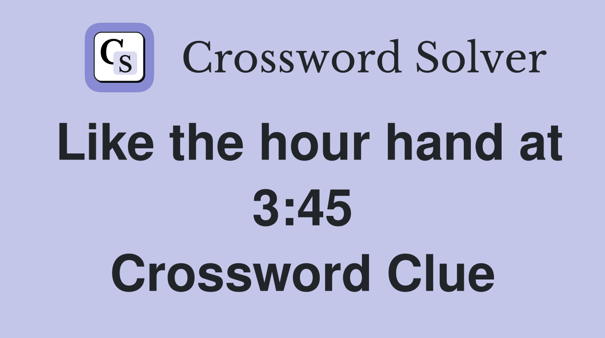 Like the hour hand at 3:45 Crossword Clue