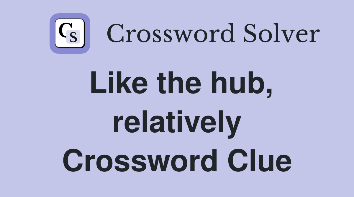 Like the hub, relatively Crossword Clue