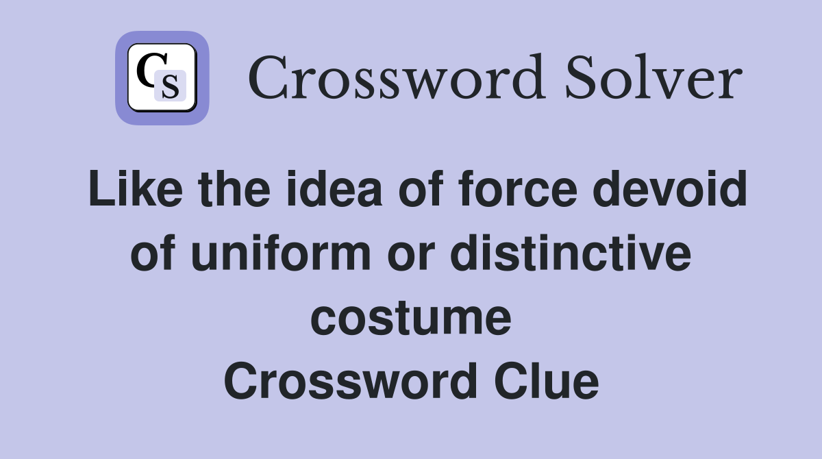 Like the idea of force devoid of uniform or distinctive costume Crossword Clue