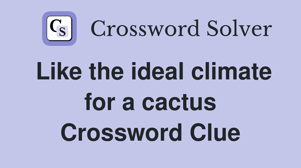 Like the ideal climate for a cactus Crossword Clue