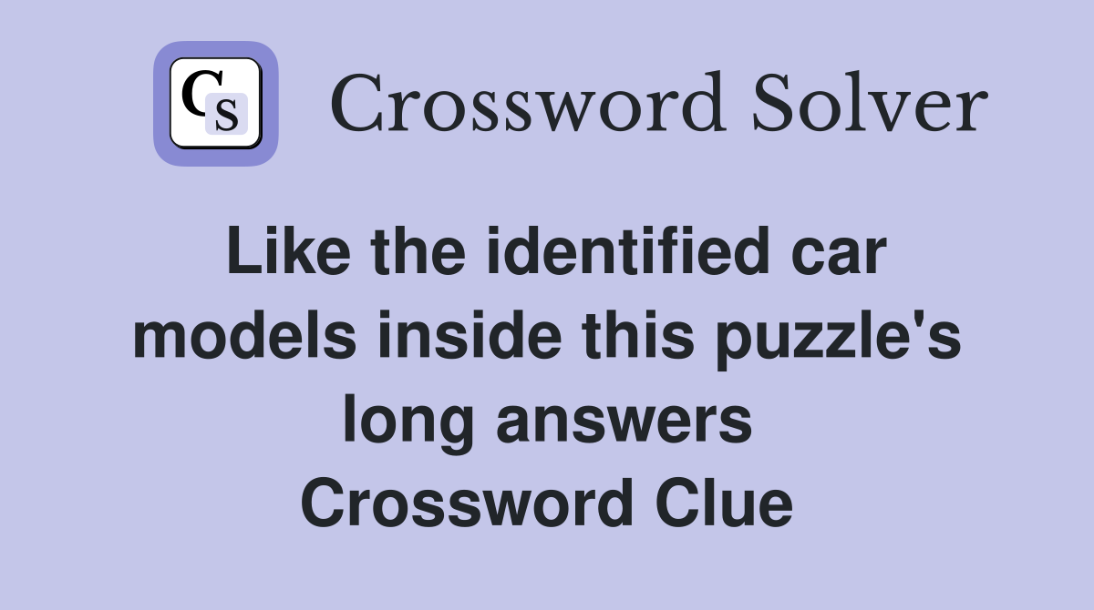 Like the identified car models inside this puzzle's long answers Crossword Clue