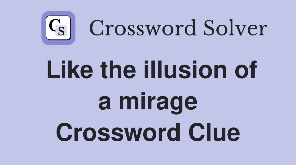 Like the illusion of a mirage Crossword Clue