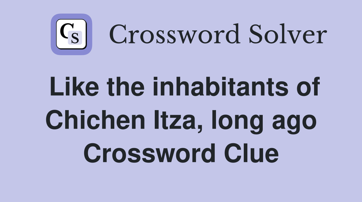 Like the inhabitants of Chichen Itza, long ago Crossword Clue