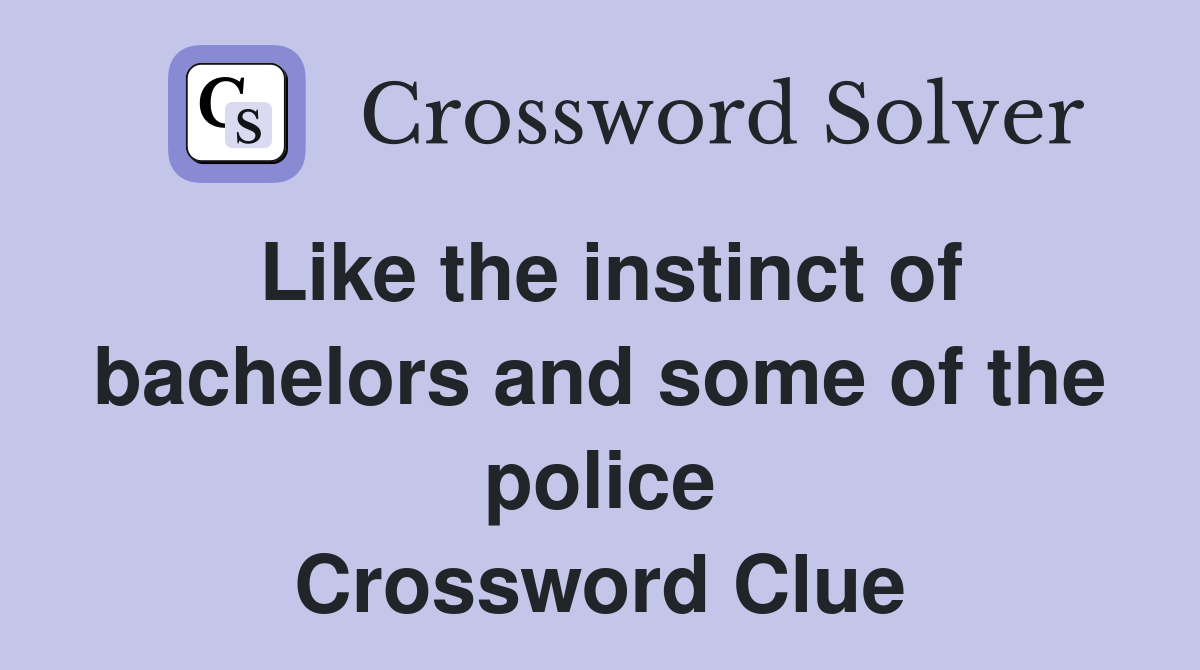 Like the instinct of bachelors and some of the police Crossword Clue