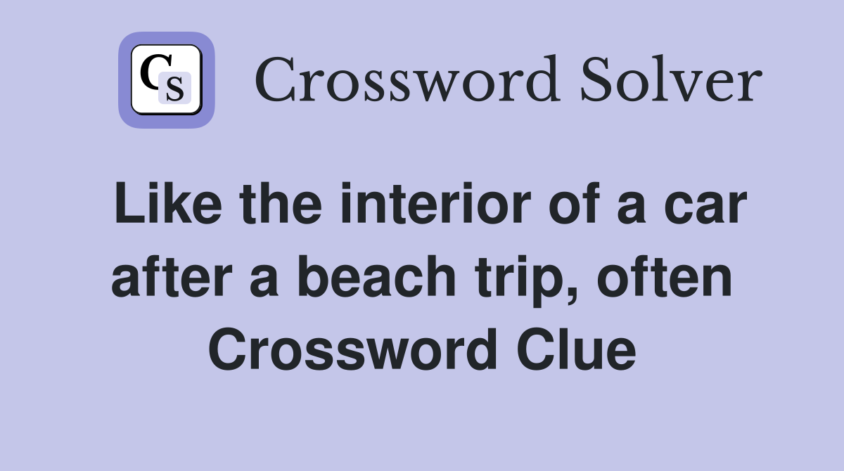 Like the interior of a car after a beach trip, often Crossword Clue