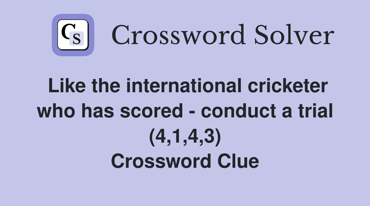 Like the international cricketer who has scored - conduct a trial (4,1,4,3) Crossword Clue