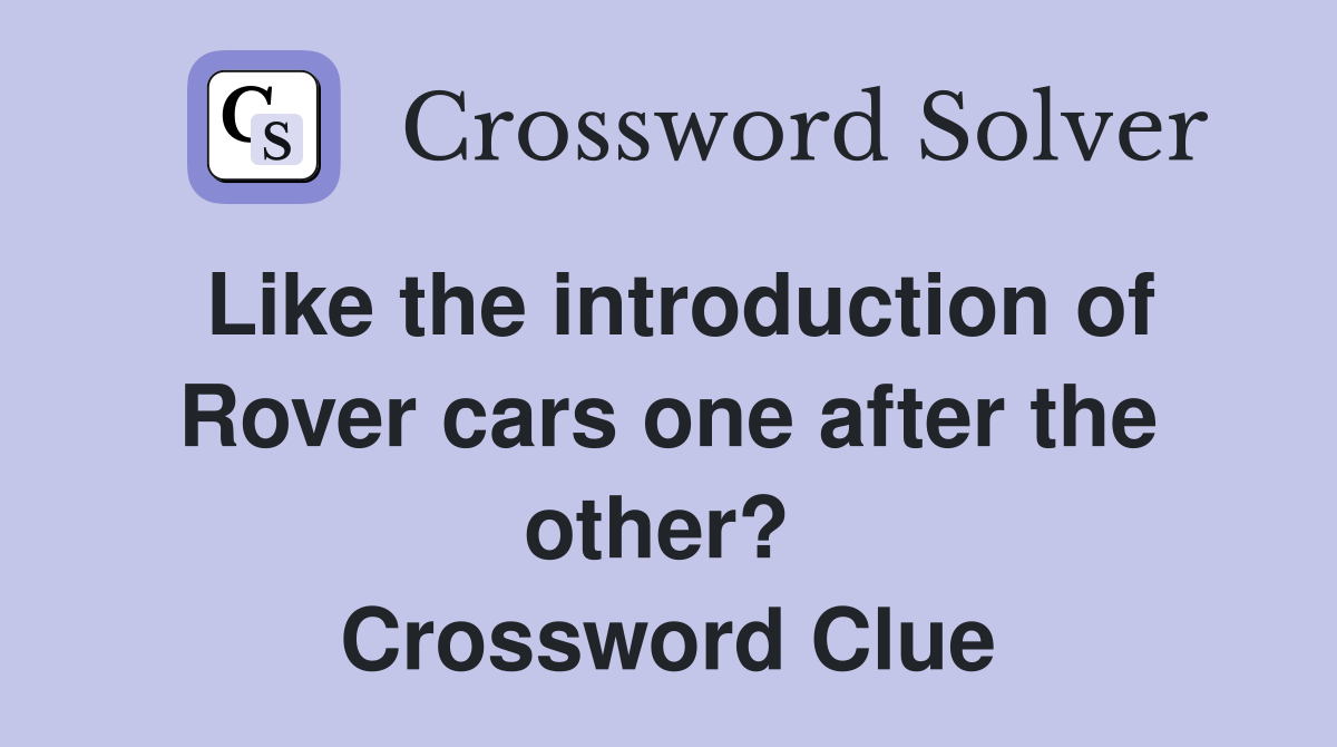 Like the introduction of Rover cars one after the other?  Crossword Clue