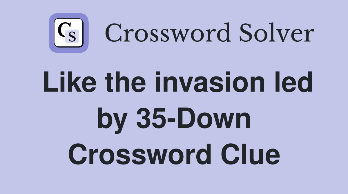 Like the invasion led by 35-Down Crossword Clue