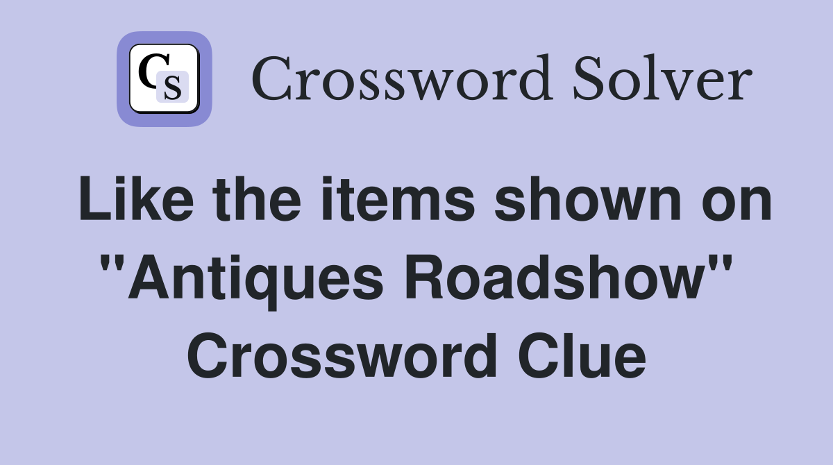 Like the items shown on "Antiques Roadshow" Crossword Clue