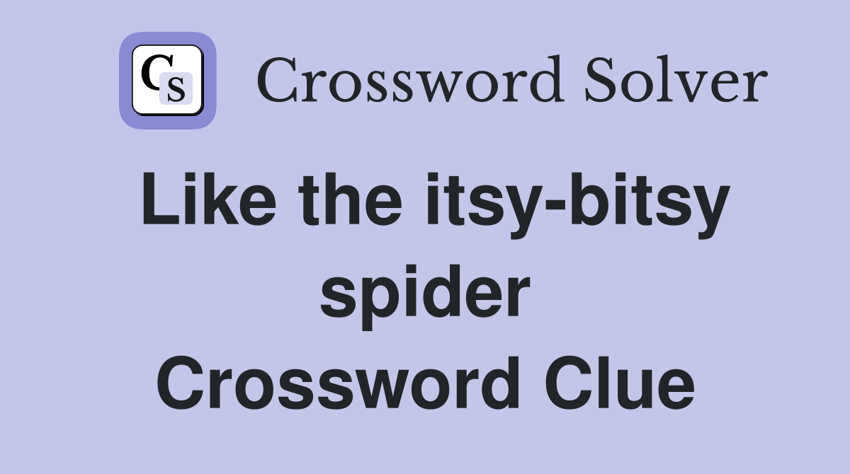 Like the itsy-bitsy spider Crossword Clue