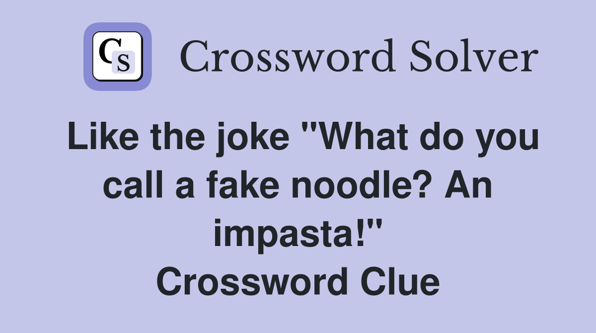 Like the joke "What do you call a fake noodle? An impasta!" Crossword Clue