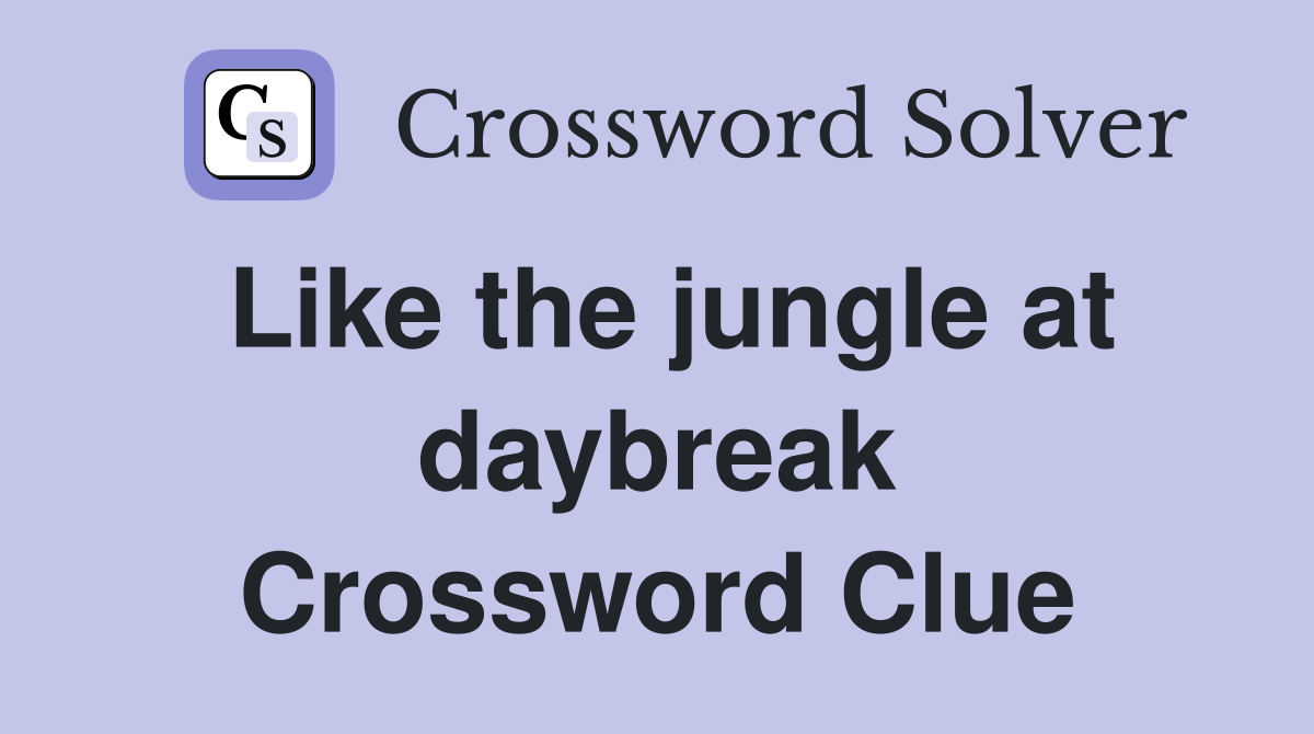 Like the jungle at daybreak Crossword Clue