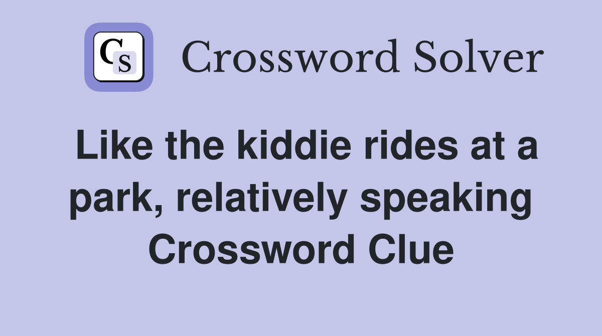 Like the kiddie rides at a park, relatively speaking Crossword Clue