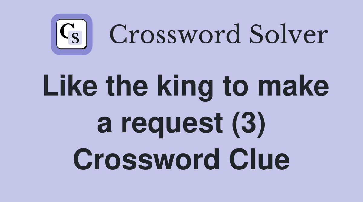 Like the king to make a request (3) Crossword Clue